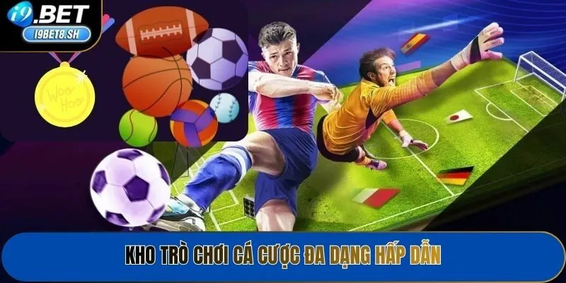 Kho trò chơi cá cược đa dạng hấp dẫn